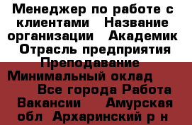 Менеджер по работе с клиентами › Название организации ­ Академик › Отрасль предприятия ­ Преподавание › Минимальный оклад ­ 30 000 - Все города Работа » Вакансии   . Амурская обл.,Архаринский р-н